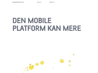 MORGENBOOSTER #6   6/22/11   SLIDE 112




DEN MOBILE
PLATFORM KAN MERE
 