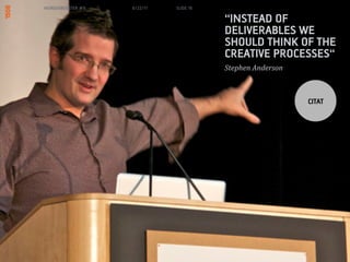 MORGENBOOSTER #6   6/22/11   SLIDE 16

                                        INSTEAD OF
                                        DELIVERABLES WE
                                        SHOULD THINK OF THE
                                        CREATIVE PROCESSES
                                        Stephen	
 ?Anderson	
 ?



                                                                  CITAT
 