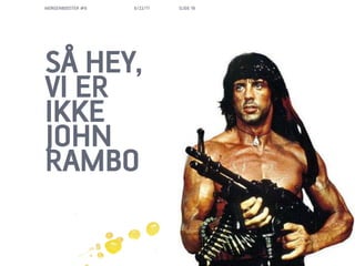 MORGENBOOSTER #6   6/22/11   SLIDE 18




S? HEY,
VI ER
IKKE
JOHN
RAMBO
 