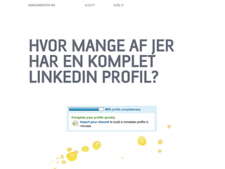 MORGENBOOSTER #6   6/22/11   SLIDE 21




HVOR MANGE AF JER
HAR EN KOMPLET
LINKEDIN PROFIL?
 