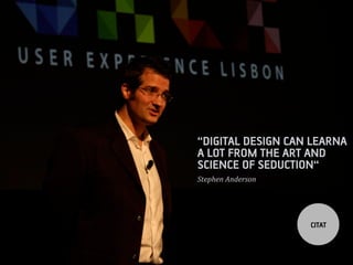 DIGITAL DESIGN CAN LEARNA
A LOT FROM THE ART AND
SCIENCE OF SEDUCTION
Stephen	
 ?Anderson	
 ?




                          CITAT
 