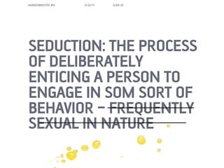 MORGENBOOSTER #6   6/22/11   SLIDE 26




SEDUCTION: THE PROCESS
OF DELIBERATELY
ENTICING A PERSON TO
ENGAGE IN SOM SORT OF
BEHAVIOR C FREQUENTLY
SEXUAL IN NATURE
 