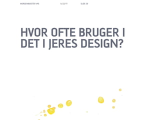 MORGENBOOSTER #6   6/22/11   SLIDE 36




HVOR OFTE BRUGER I
DET I JERES DESIGN?
 