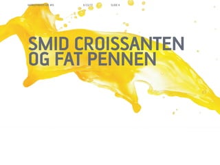 MORGENBOOSTER #6   6/22/11   SLIDE 4




SMID CROISSANTEN
OG FAT PENNEN
 