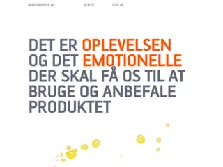 MORGENBOOSTER #6   6/22/11   SLIDE 46




DET ER OPLEVELSEN
OG DET EMOTIONELLE
DER SKAL F? OS TIL AT
BRUGE OG ANBEFALE
PRODUKTET
 