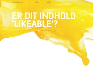MORGENBOOSTER #6   6/22/11   SLIDE 47




ER DIT INDHOLD
LIKEABLE?
 