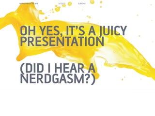 MORGENBOOSTER #6   6/22/11   SLIDE 48




OH YES, ITS A JUICY
PRESENTATION
(DID I HEAR A
NERDGASM?)
 