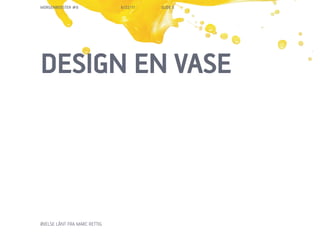 MORGENBOOSTER #6              6/22/11   SLIDE 5




DESIGN EN VASE




?VELSE L?NT FRA MARC RETTIG
 