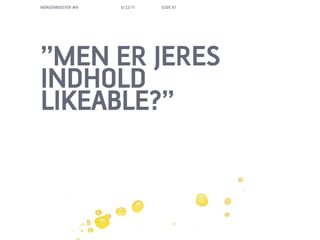 MORGENBOOSTER #6   6/22/11   SLIDE 67




MEN ER JERES
INDHOLD
LIKEABLE?
 