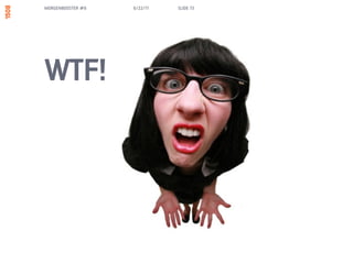MORGENBOOSTER #6   6/22/11   SLIDE 73




WTF!
 
