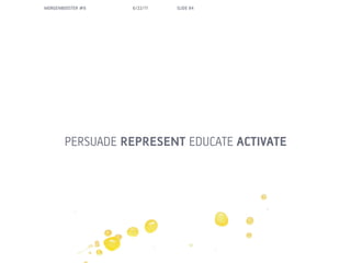 MORGENBOOSTER #6   6/22/11   SLIDE 84




       PERSUADE REPRESENT EDUCATE ACTIVATE
 
