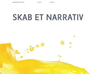 MORGENBOOSTER #6   6/22/11   SLIDE 87




SKAB ET NARRATIV
 