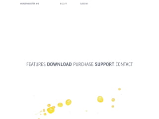 MORGENBOOSTER #6   6/22/11   SLIDE 88




     FEATURES DOWNLOAD PURCHASE SUPPORT CONTACT
 