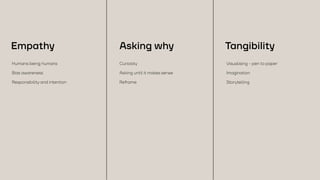 Empathy
Humans being humans
Bias awareness
Responsibility and intention
Visualising - pen to paper
Imagination
Storytelling
Asking why Tangibility
Curiosity
Asking until it makes sense
Reframe
 