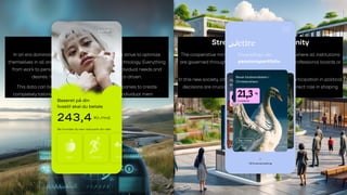 Strength of the Community
The cooperative mindset is alive, leading to a society where all institutions
are governed through direct democracy rather than professional boards or
market forces.
In this new society, citizens' engagement and active participation in political
decisions are crucial, with the population playing a direct role in shaping
their own community.
My idea, not MitID
In an era dominated by hyper-individualism, people strive to optimize
themselves in all areas, supported by advances in technology. Everything
from work to personal life is designed to cater to individual needs and
desires. It's all highly personalized and data-driven.
This data can be actively utilized by pension companies to create
completely tailored solutions that represent each individual member.
 