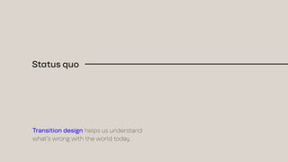 Status quo
Transition design helps us understand
what’s wrong with the world today,
 
