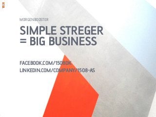 SIMPLE STREGER
= BIG BUSINESS
FACEBOOK.COM/1508DK
LINKEDIN.COM/COMPANY/1508-AS
MORGENBOOSTER
 