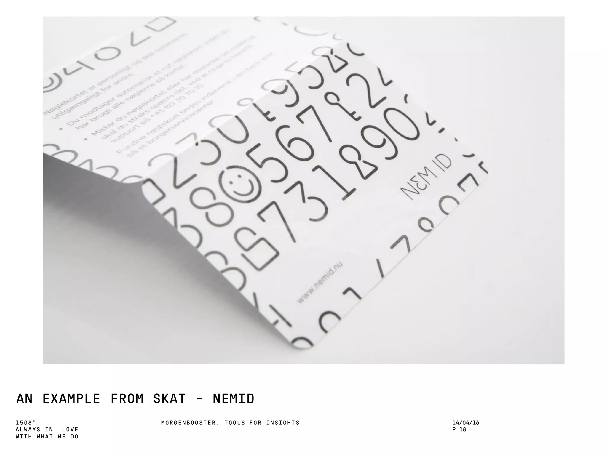 1508™
ALWAYS IN LOVE
WITH WHAT WE DO
AN EXAMPLE FROM SKAT - NEMID
MORGENBOOSTER: TOOLS FOR INSIGHTS 14/04/16
P 18
 