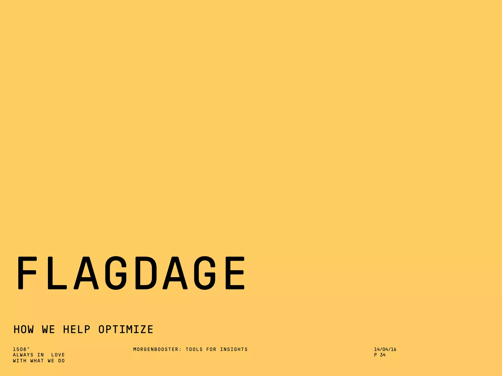 1508™
ALWAYS IN LOVE
WITH WHAT WE DO
FLAGDAGE
HOW WE HELP OPTIMIZE
MORGENBOOSTER: TOOLS FOR INSIGHTS 14/04/16
P 34
 