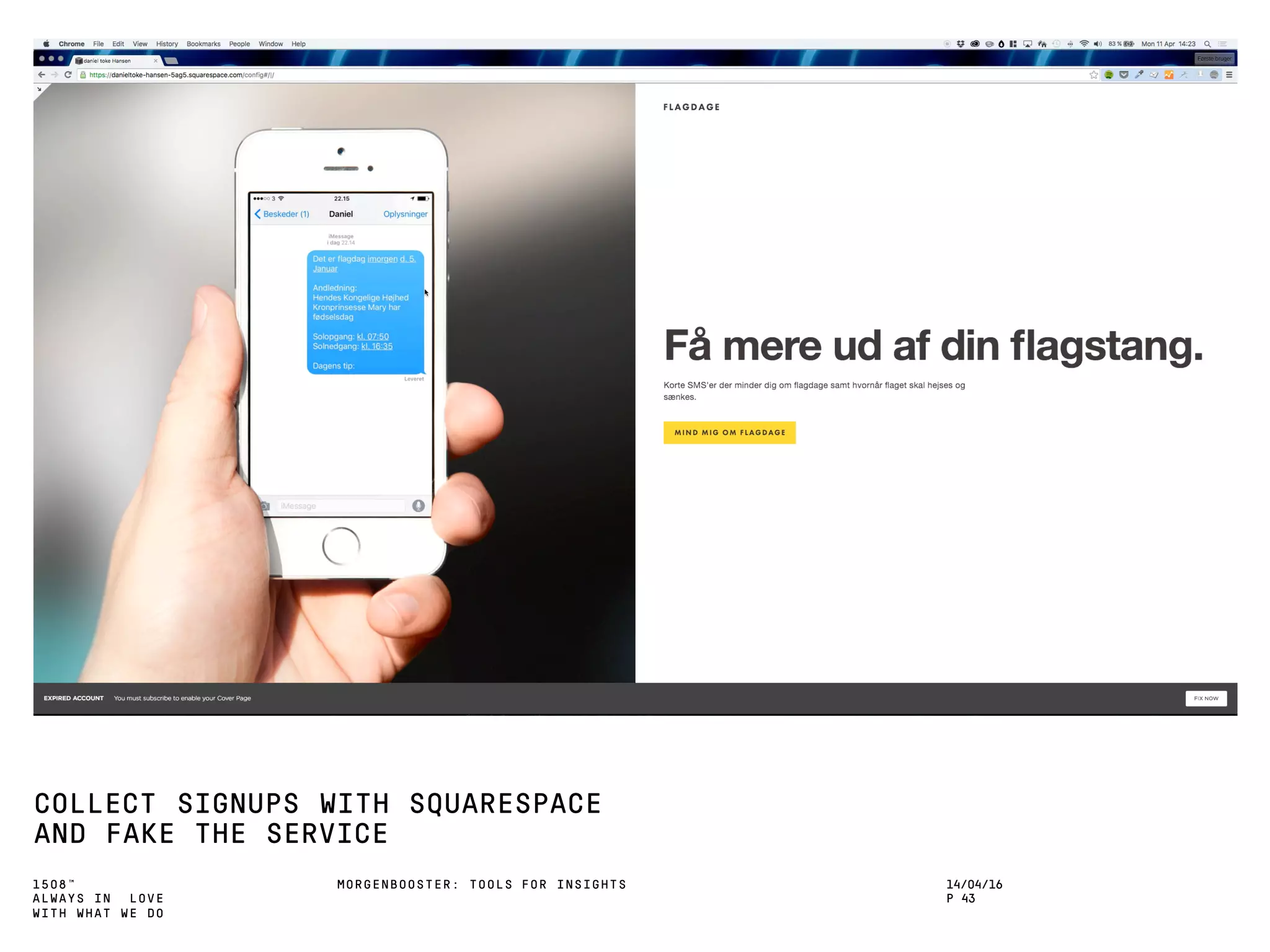 1508™
ALWAYS IN LOVE
WITH WHAT WE DO
COLLECT SIGNUPS WITH SQUARESPACE
AND FAKE THE SERVICE
MORGENBOOSTER: TOOLS FOR INSIGHTS 14/04/16
P 43
 