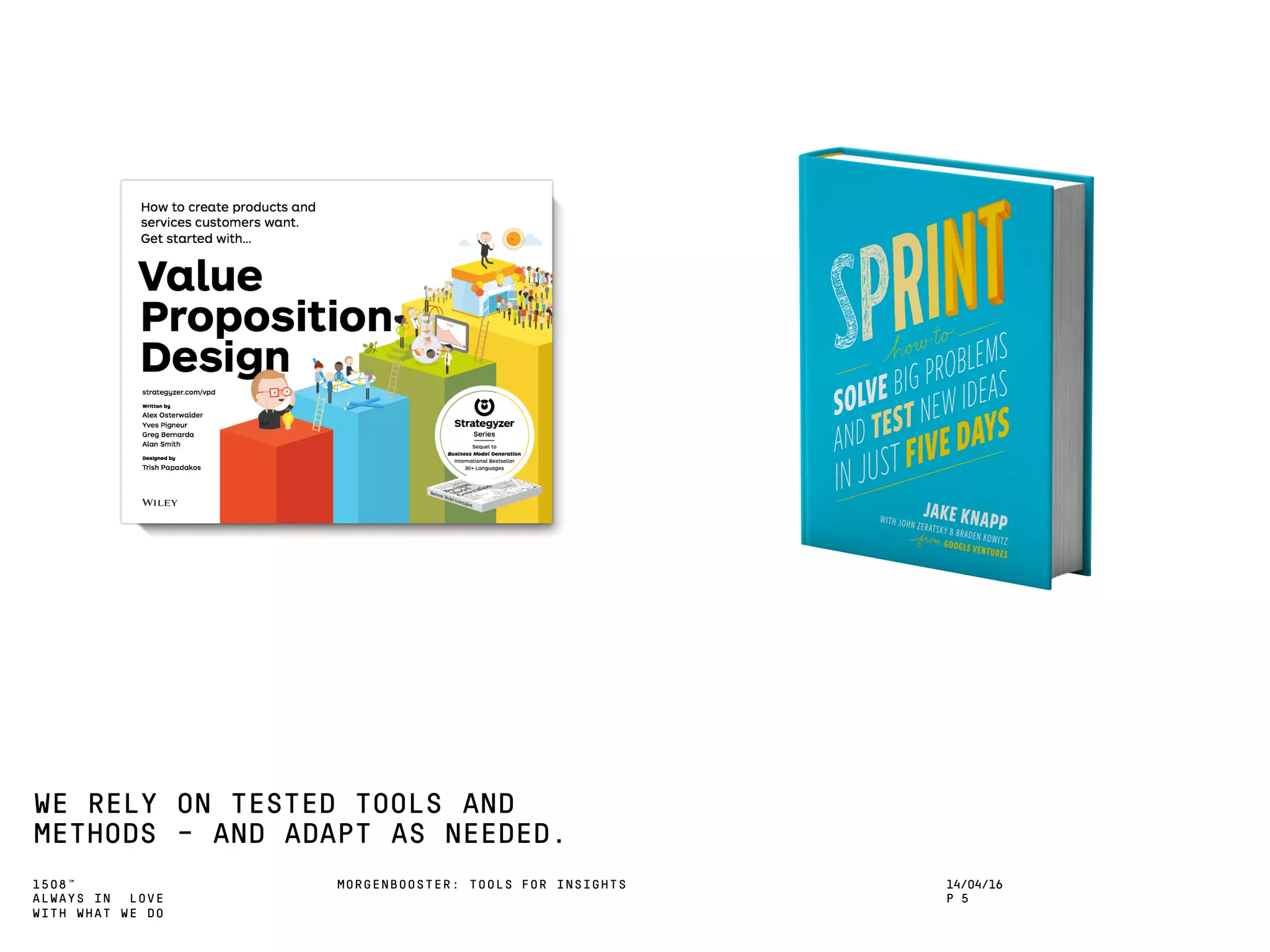 1508™
ALWAYS IN LOVE
WITH WHAT WE DO
WE RELY ON TESTED TOOLS AND
METHODS – AND ADAPT AS NEEDED.
MORGENBOOSTER: TOOLS FOR INSIGHTS 14/04/16
P 5
 