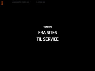 MORGENBOOSTER: TRENDS I 2013   24. OKTOBER 2012




                                           TREND #2

                                 FRA SITES
                                TIL SERVICE
 