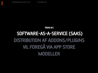 MORGENBOOSTER: TRENDS I 2013   24. OKTOBER 2012




                                           TREND #3

   SOFTWARE-AS-A-SERVICE (SAAS)
  DISTRIBUTION AF ADDONS/PLUGINS
      VIL FOREGÅ VIA APP STORE
             MODELLER
 