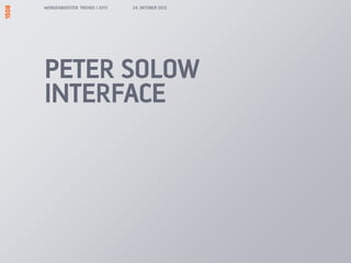 MORGENBOOSTER: TRENDS I 2013   24. OKTOBER 2012




PETER SOLOW
INTERFACE
 