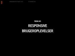 MORGENBOOSTER: TRENDS I 2013   24. OKTOBER 2012




                                           TREND #5

                            RESPONSIVE
                         BRUGEROPLEVELSER
 