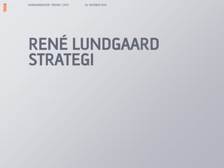 MORGENBOOSTER: TRENDS I 2013   24. OKTOBER 2012




RENÉ LUNDGAARD
STRATEGI
 