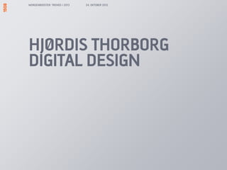 MORGENBOOSTER: TRENDS I 2013   24. OKTOBER 2012




HJØRDIS THORBORG
DIGITAL DESIGN
 