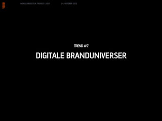 MORGENBOOSTER: TRENDS I 2013   24. OKTOBER 2012




                                           TREND #7

              DIGITALE BRANDUNIVERSER
 