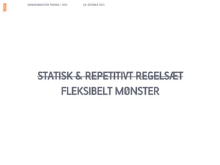 MORGENBOOSTER: TRENDS I 2013   24. OKTOBER 2012




      STATISK & REPETITIVT REGELSÆT
           FLEKSIBELT MØNSTER
 