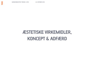MORGENBOOSTER: TRENDS I 2013   24. OKTOBER 2012




                 ÆSTETISKE VIRKEMIDLER,
                  KONCEPT & ADFÆRD
 