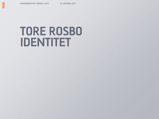 MORGENBOOSTER: TRENDS I 2013   24. OKTOBER 2012




TORE ROSBO
IDENTITET
 