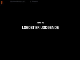 MORGENBOOSTER: TRENDS I 2013   24. OKTOBER 2012




                                            TREND #9

                       LOGOET ER UDDØENDE
 