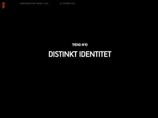 MORGENBOOSTER: TRENDS I 2013   24. OKTOBER 2012




                                           TREND #10

                           DISTINKT IDENTITET
 