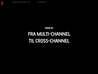 MORGENBOOSTER: TRENDS I 2013   24. OKTOBER 2012




                                            TREND #1

                        FRA MULTI-CHANNEL
                        TIL CROSS-CHANNEL
 