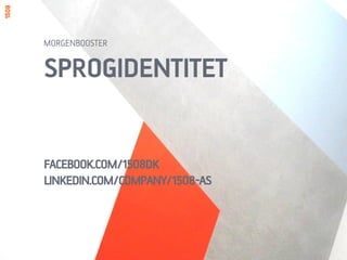 SPROGIDENTITET
FACEBOOK.COM/1508DK
LINKEDIN.COM/COMPANY/1508-AS
MORGENBOOSTER
 