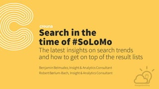 Search in the
time of #SoLoMo
Benjamin Belmudez, Insight & Analytics Consultant
RobertBørlum-Bach, Insight & Analytics Consultant
The latest insights on search trends
and how to get on top of the result lists
 