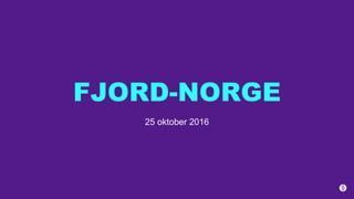 25 oktober 2016
FJORD-NORGE
 