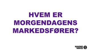 HVEM ER
MORGENDAGENS
MARKEDSFØRER?
 