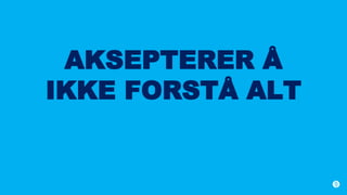 AKSEPTERER Å
IKKE FORSTÅ ALT
 