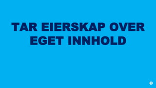 TAR EIERSKAP OVER
EGET INNHOLD
 