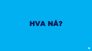 HVA NÅ?
 