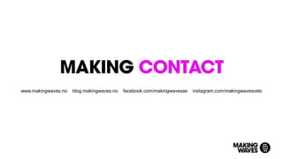 www.makingwaves.no blog.makingwaves.no facebook.com/makingwavesas instagram.com/makingwavesoslo
 