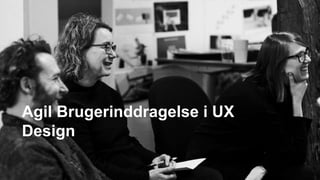 Agil Brugerinddragelse i UX
Design
 
