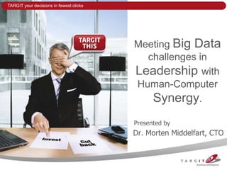 TARGIT your decisions in fewest clicks




                                         Meeting Big Data
                                           challenges in
                                         Leadership with
                                         Human-Computer
                                            Synergy.
                                         Presented by
                                         Dr. Morten Middelfart, CTO
 