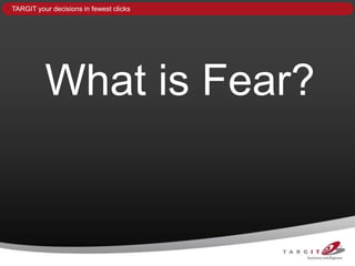 TARGIT your decisions in fewest clicks




          What is Fear?
 