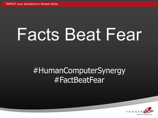 TARGIT your decisions in fewest clicks




        Facts Beat Fear
                   #HumanComputerSynergy
                       #FactBeatFear
 